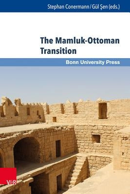 The Mamluk-Ottoman Transition: Continuity and Change in Egypt and Bilad Al-Sham in the Sixteenth Century by Conermann, Stephan