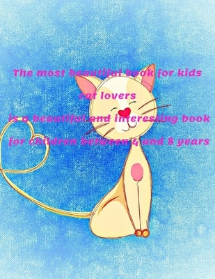 The most beautiful book for kids cat lovers is a beautiful and interesting book for children between 4 and 8 years: 8.5*11 inch 21.59*27.94 cm 120 pag by Elachchi, Karim