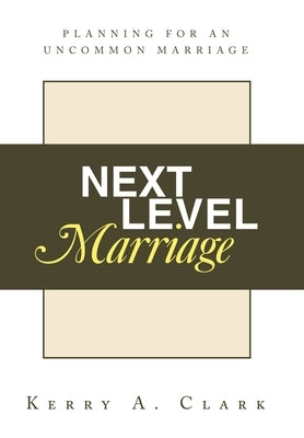 Next Level Marriage: Planning For An Uncommon Marriage by Clark, Kerry A.