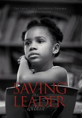 Saving the Leader Within: The Impact of Childhood Trauma on Leadership by Cato Ed D., Doreen