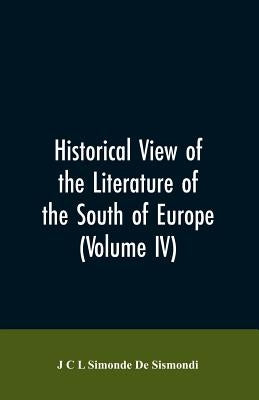 Historical View of the Literature of the South of Europe (Volume IV) by De Sismondi, J. C. L. Simonde
