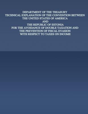 Department of the Treasury Technical Explanation of the Convention Between the United States of America and the Rebublic of Estonia: For the Avoidance by United States Government