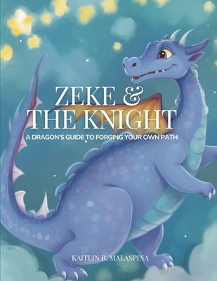 Zeke and the Knight: A Dragon's Guide to Forging Your Own Path by Malaspina, Kaitlin B.