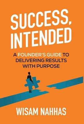 Success, Intended: A Founder's Guide to Delivering Results with Purpose by Nahhas, Wisam