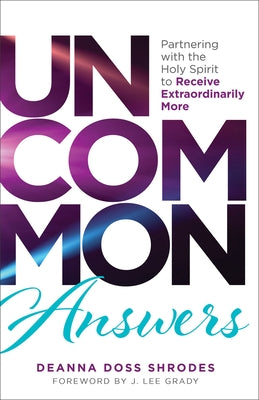 Uncommon Answers: Partnering with the Holy Spirit to Receive Extraordinarily More by Shrodes, Deanna Doss