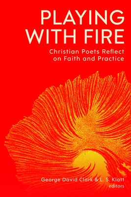 Playing with Fire: Christian Poets Reflect on Faith and Practice by Clark, George David