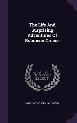 The Life And Surprising Adventures Of Robinson Crusoe by Defoe, Daniel