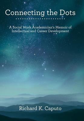 Connecting the Dots: A Social Work Academician'S Memoir of Intellectual and Career Development by Caputo, Richard K.