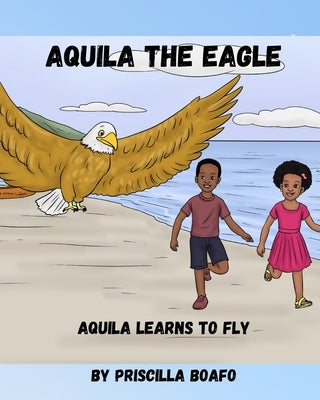 Aquila the Eagle: Aquila Learns to Fly by Boafo, Priscilla