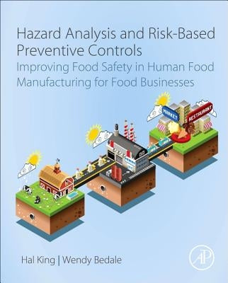 Hazard Analysis and Risk-Based Preventive Controls: Improving Food Safety in Human Food Manufacturing for Food Businesses by King, Hal