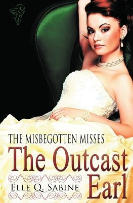 The Misbegotten Misses: The Outcast Earl by Sabine, Elle Q.