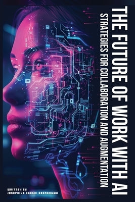 The Future of Work with AI: Strategies for Collaboration and Augmentation by Ebereonwu, Josephine