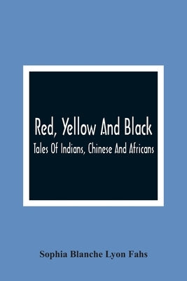 Red, Yellow And Black: Tales Of Indians, Chinese And Africans by Blanche Lyon Fahs, Sophia