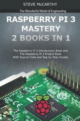 Raspberry Pi 3 Mastery - 2 Books in 1: The Raspberry Pi 3 Introductory Book and the Raspberry Pi 3 Project Book - With Source Code and Sep by Step Gui by McCarthy, Steve