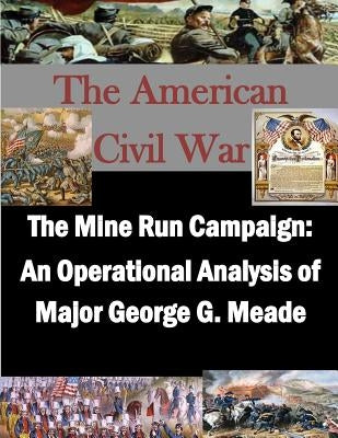 The Mine Run Campaign: An Operational Analysis of Major George G. Meade by U. S. Army War College