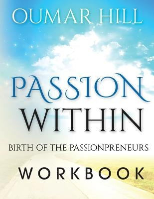 The Passion With-In Workbook: Birth of Passionpreneurs by Hill, Oumar J.