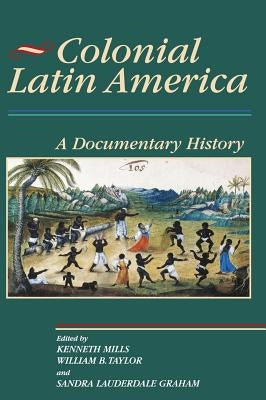 Colonial Latin America: A Documentary History by Mills, Kenneth
