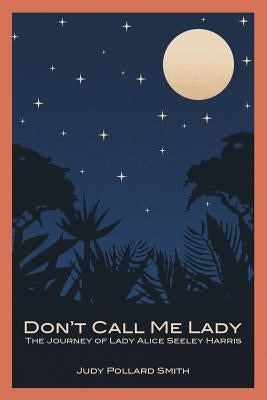 Don't Call Me Lady: The Journey of Lady Alice Seeley Harris by Smith, Judy Pollard