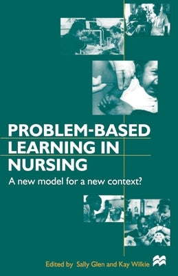 Problem-based Learning in Nursing: A New Model for a New Context by Glen, Sally