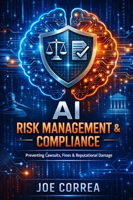 AI Risk Management & Compliance: Preventing Lawsuits, Fines & Reputational Damage by Correa, Joe