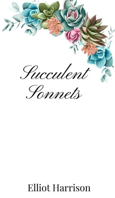 Succulent Sonnets by Harrison, Elliot