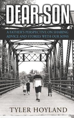 Dear Son: A Father's Perspective on Sharing Advice and Stories with Our Sons by Hoyland, Tyler