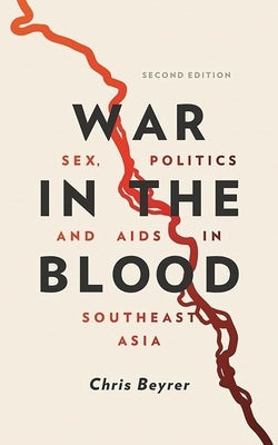 War in the Blood: Sex, Politics and AIDS in Southeast Asia by Beyrer, Chris