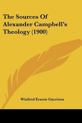 The Sources Of Alexander Campbell's Theology (1900) by Garrison, Winfred Ernest
