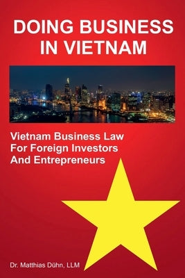 Doing Business in Vietnam: Vietnam Business Law for Foreign Investors and Entrepreneurs by Dühn LLM, Matthias