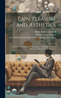 Pain, Pleasure and Æsthetics [electronic Resource]: an Essay Concerning the Psychology of Pain and Pleasure, With Special Reference to Æsthetics by Marshall, Henry Rutgers 1852-1927