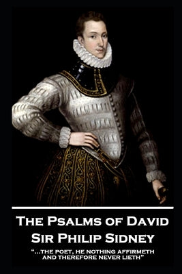Sir Philip Sidney - The Psalms of David: "...the poet, he nothing affirmeth, and therefore never lieth" by Sidney, Philip