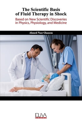 The Scientific Basis of Fluid Therapy in Shock: Based on new Scientific discoveries in Physics, Physiology, and Medicine by Ghanem, Ahmed Nasr