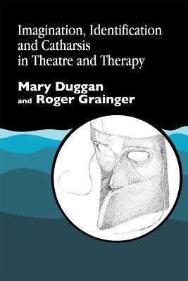 Imagination, Identification and Catharsis in Theatre and Therapy by Duggan, Mary