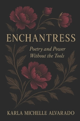 Enchantress: Poetry and Power Without the Tools by Alvarado, Karla Michelle