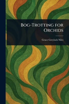 Bog-Trotting for Orchids by Niles, Grace Greylock