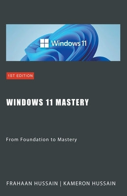 Windows 11 Mastery: From Foundation to Mastery by Hussain, Kameron