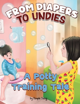 From Diapers To Undies - A Potty Training Tale by Dang, Dimple