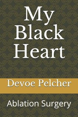 My Black Heart: Ablation Surgery for Atrial Fibrillation and Atrial Flutter by Pelcher, Devoe M.