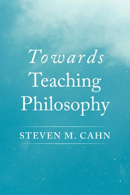 Towards Teaching Philosophy by Cahn, Steven M.