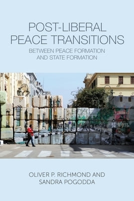 Post-Liberal Peace Transitions: Between Peace Formation and State Formation by Richmond, Oliver P.