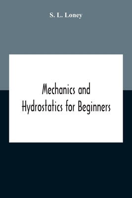 Mechanics And Hydrostatics For Beginners by L. Loney, S.