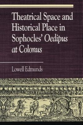 Theatrical Space and Historical Place in Sophocles' Oedipus at Colonus by Edmunds, Lowell