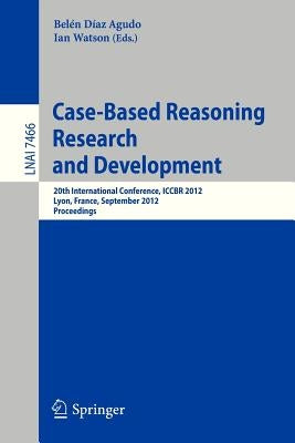 Case-Based Reasoning Research and Development: 20th International Conference, Iccbr 2012, Lyon, France, September 3-6, 2012, Proceedings by Díaz Agudo, Belén