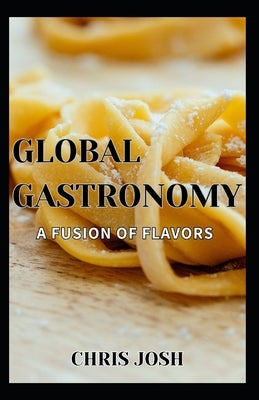 Global Gastronomy: A Fusion of Flavors by Josh, Chris
