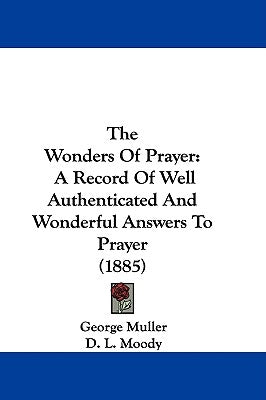 The Wonders of Prayer: A Record of Well Authenticated and Wonderful Answers to Prayer (1885) by Muller, George