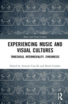 Experiencing Music and Visual Cultures: Threshold, Intermediality, Synchresis by Cascelli, Antonio