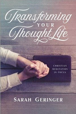 Transforming Your Thought Life: Christian Meditation in Focus by Geringer, Sarah