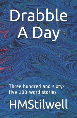 Drabble A Day: Three hundred and sixty-five 100 word stories by Hmstilwell