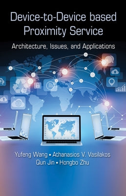 Device-to-Device based Proximity Service: Architecture, Issues, and Applications by Wang, Yufeng