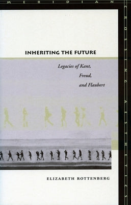 Inheriting the Future: Legacies of Kant, Freud, and Flaubert by Rottenberg, Elizabeth